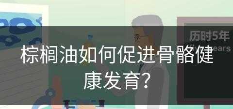 棕榈油如何促进骨骼健康发育？